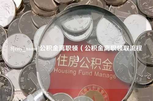 保定公积金离职领（公积金离职领取流程）