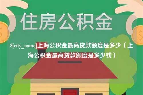 保定上海公积金最高贷款额度是多少（上海公积金最高贷款额度是多少钱）